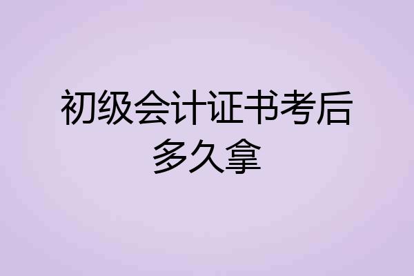 初级会计证书考后多久拿