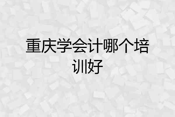 重庆学会计哪个培训好