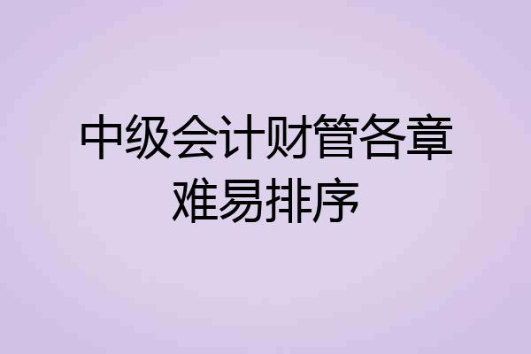中级会计财管各章难易排序