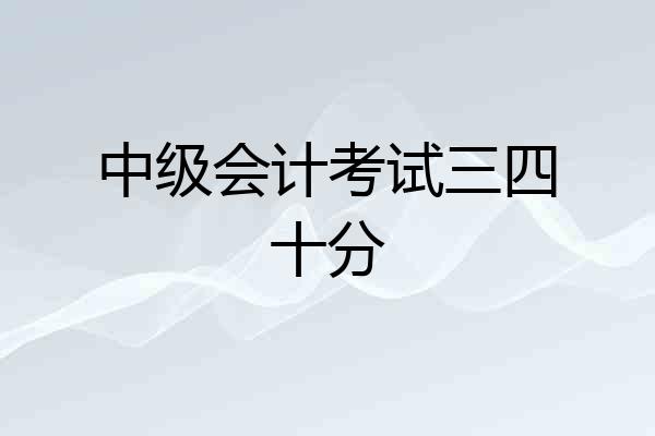 中级会计考试三四十分
