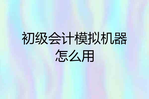 初级会计模拟机器怎么用