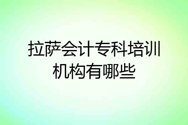 拉萨会计专科培训机构有哪些