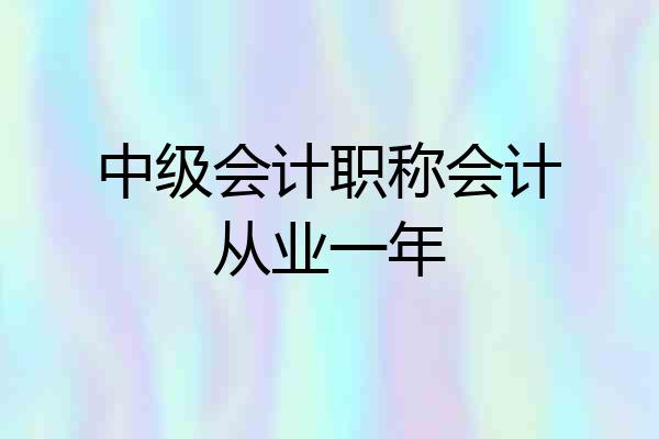 中级会计职称会计从业一年