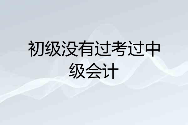 初级没有过考过中级会计
