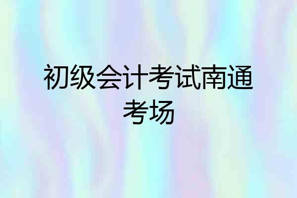 初级会计考试南通考场