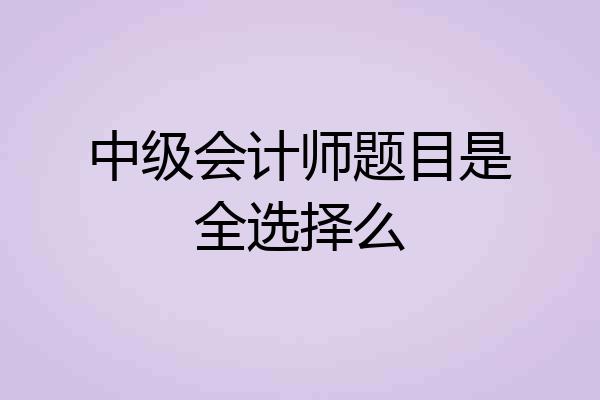中级会计师题目是全选择么