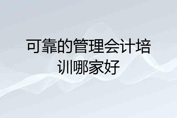 可靠的管理会计培训哪家好