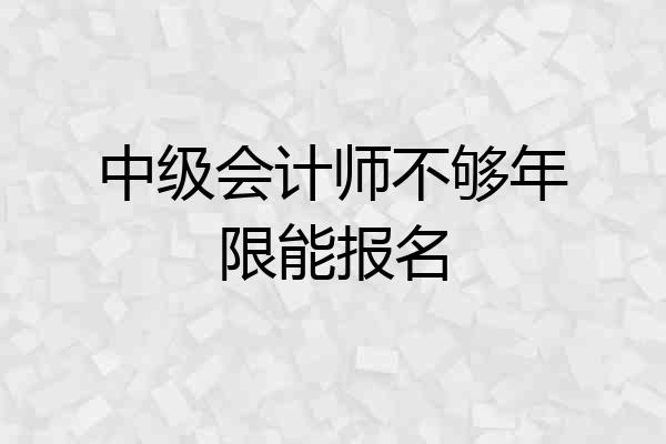 中级会计师不够年限能报名