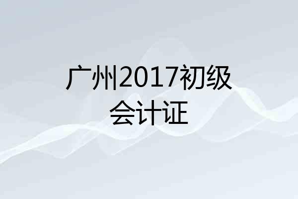广州2017初级会计证