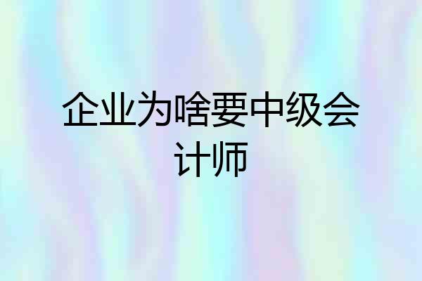 企业为啥要中级会计师