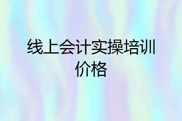 线上会计实操培训价格