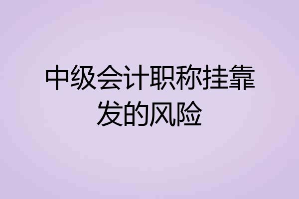 中级会计职称挂靠发的风险
