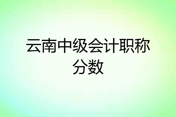 云南中级会计职称分数