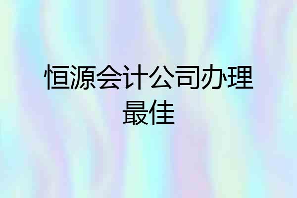 恒源会计公司办理最佳
