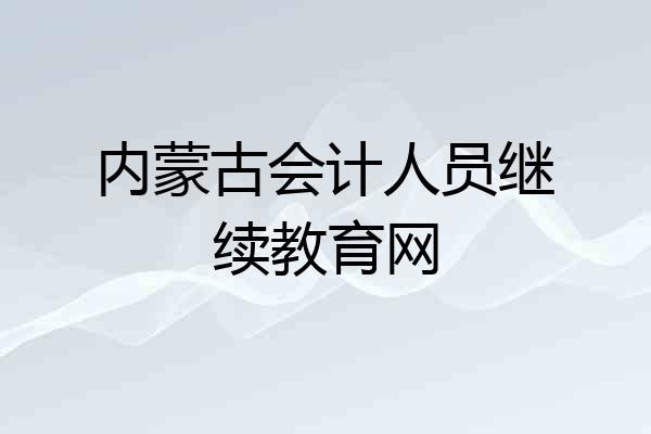 内蒙古会计人员继续教育网