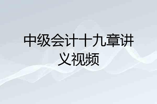 中级会计十九章讲义视频
