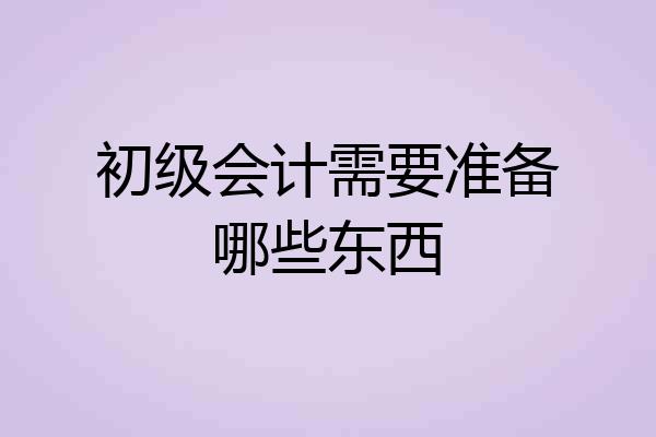 初级会计需要准备哪些东西