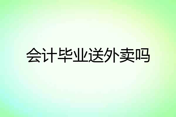 会计毕业送外卖吗