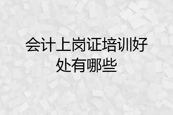 会计上岗证培训好处有哪些