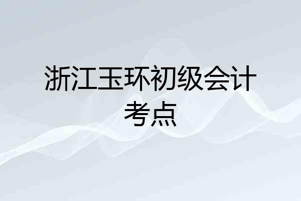 浙江玉环初级会计考点