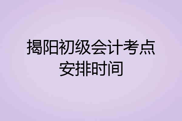 揭阳初级会计考点安排时间