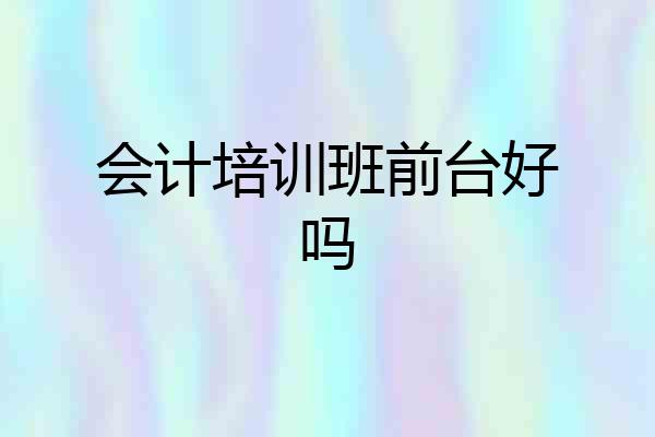 会计培训班前台好吗