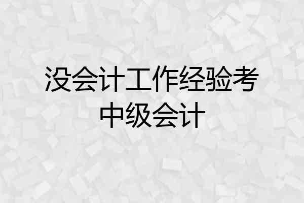 没会计工作经验考中级会计