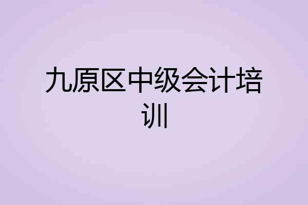 九原区中级会计培训