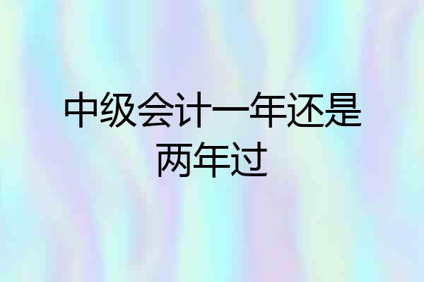 中级会计一年还是两年过