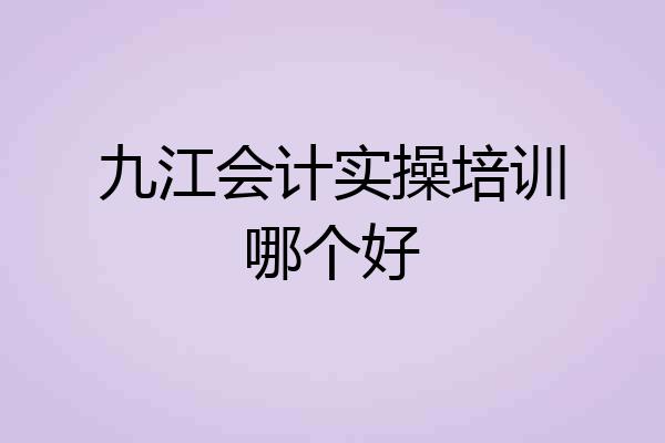 九江会计实操培训哪个好