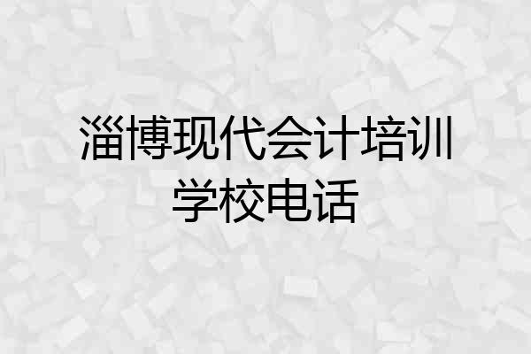 淄博现代会计培训学校电话