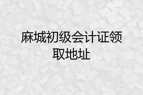 麻城初级会计证领取地址