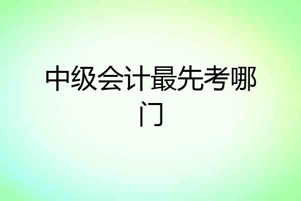 中级会计最先考哪门