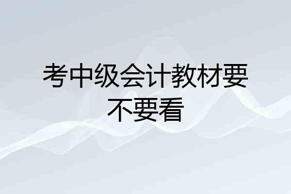 考中级会计教材要不要看
