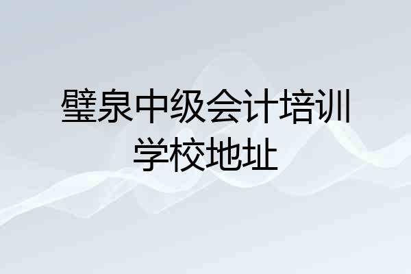 璧泉中级会计培训学校地址