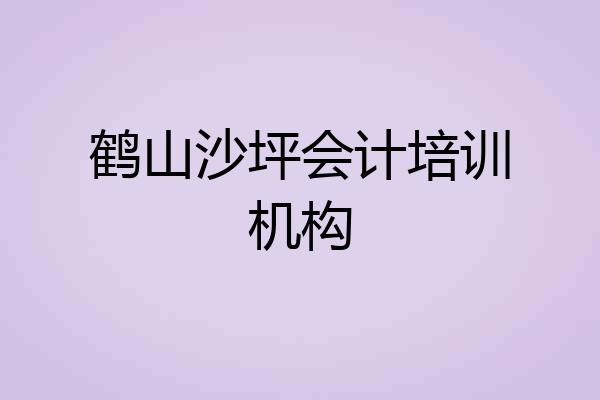 鹤山沙坪会计培训机构