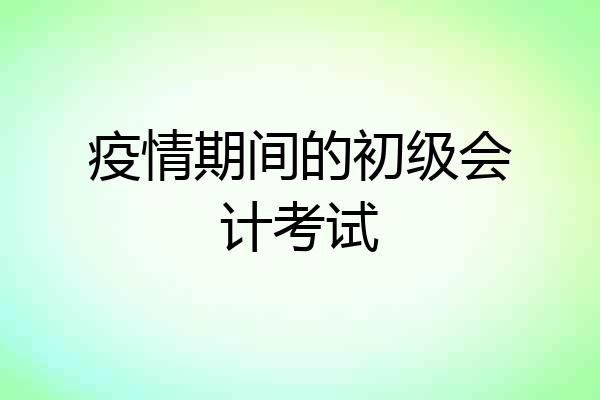 疫情期间的初级会计考试
