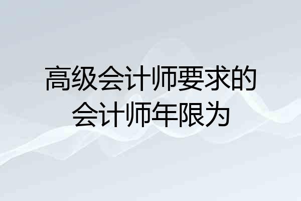 高级会计师要求的会计师年限为