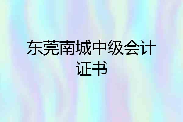 东莞南城中级会计证书