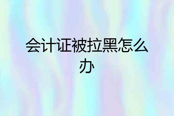 会计证被拉黑怎么办