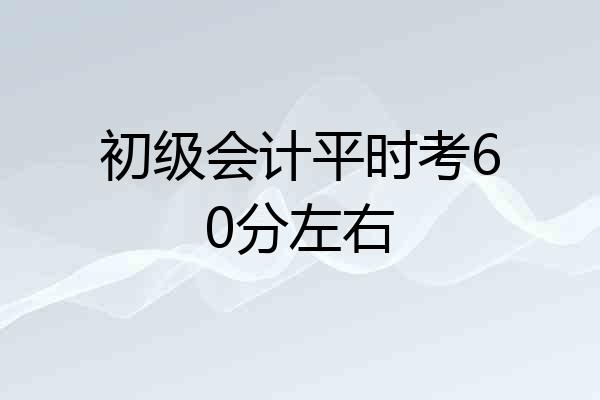 初级会计平时考60分左右