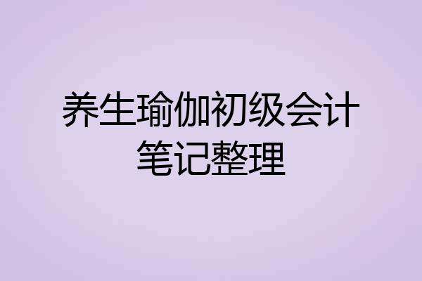 养生瑜伽初级会计笔记整理