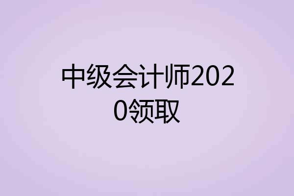 中级会计师2020领取
