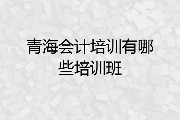 青海会计培训有哪些培训班