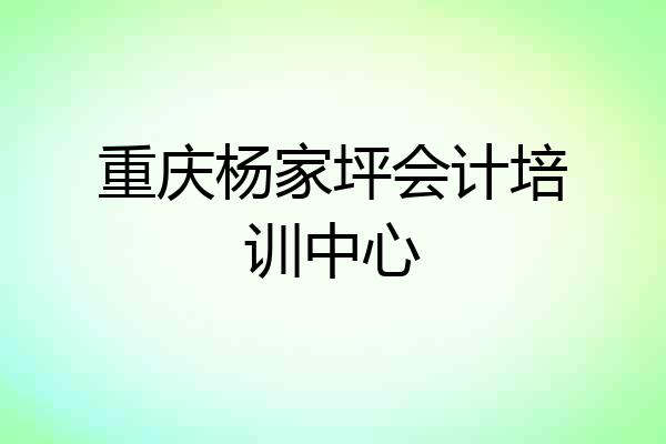 重庆杨家坪会计培训中心