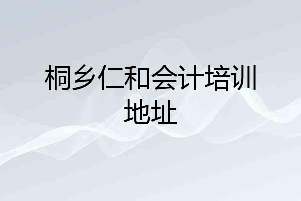 桐乡仁和会计培训地址