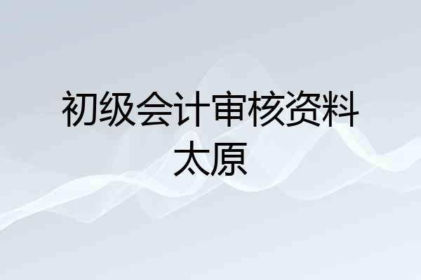 初级会计审核资料太原