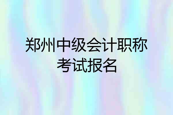 郑州中级会计职称考试报名