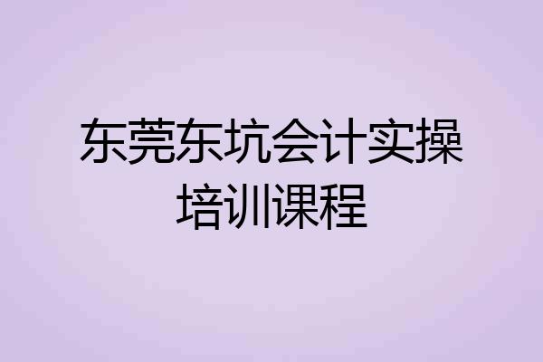 东莞东坑会计实操培训课程