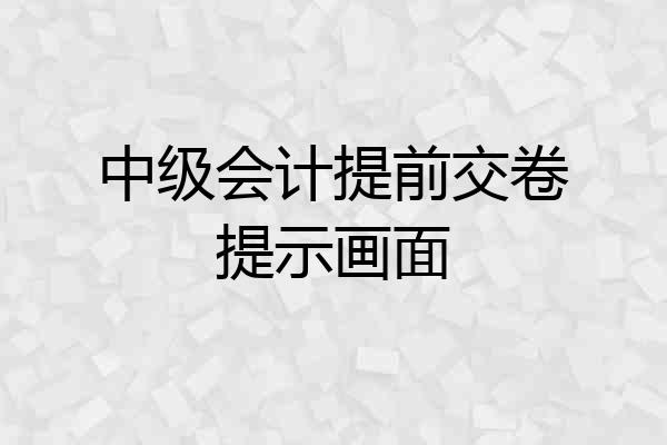 中级会计提前交卷提示画面